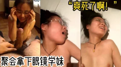 聚会拿下反差眼镜学妹