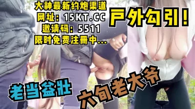 []户外勾引六旬老头，大爷还是老当益壮啊，后入狂怼不止！（内有联系方式）