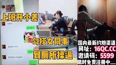 勾引女同事到厕所操逼（内有联系方式）