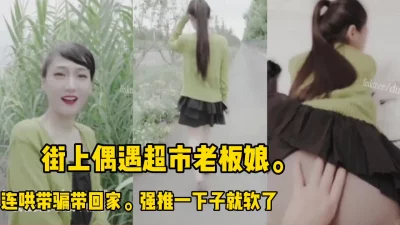 []街上偶遇超市老板娘.带回家.强推也不反抗