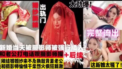 被摄影师强插新娘直呼不行了太爽【这女的绝对可以约看下面简