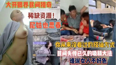 []大开眼界民间猎奇！谁说女人不好色尼姑也思春真精彩『狠货高科技看简阶』
